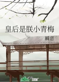 皇后是朕小青梅by瞬息免费