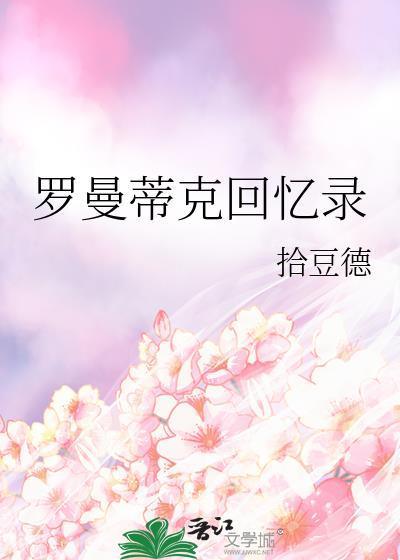 罗曼蒂克回忆录by拾豆德在线阅读