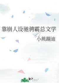 靠崩人设驰骋霸总文学全文免费阅读