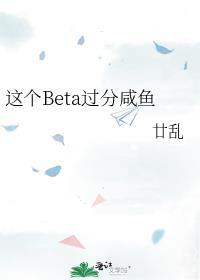这个beta过分咸鱼全文免费阅读