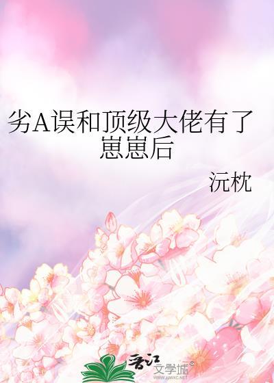 劣A误和顶级大佬有了崽崽后