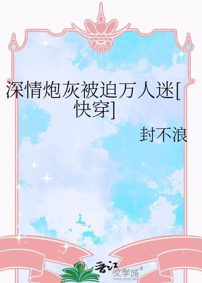深情炮灰被迫万人迷[快穿]