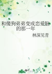 和傻狗弟弟变成恋爱脑的那一年