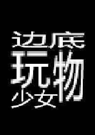 边底玩物少女 【重口】