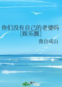 你们没有自己的老婆吗［娱乐圈］