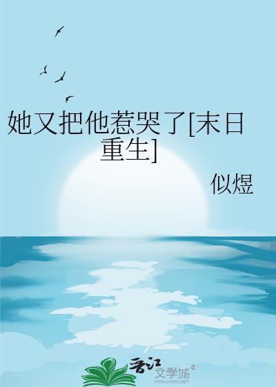 她又把他惹哭了[末日重生]
